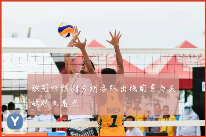 欧冠杯预测分析各队出线前景与关键对决看点