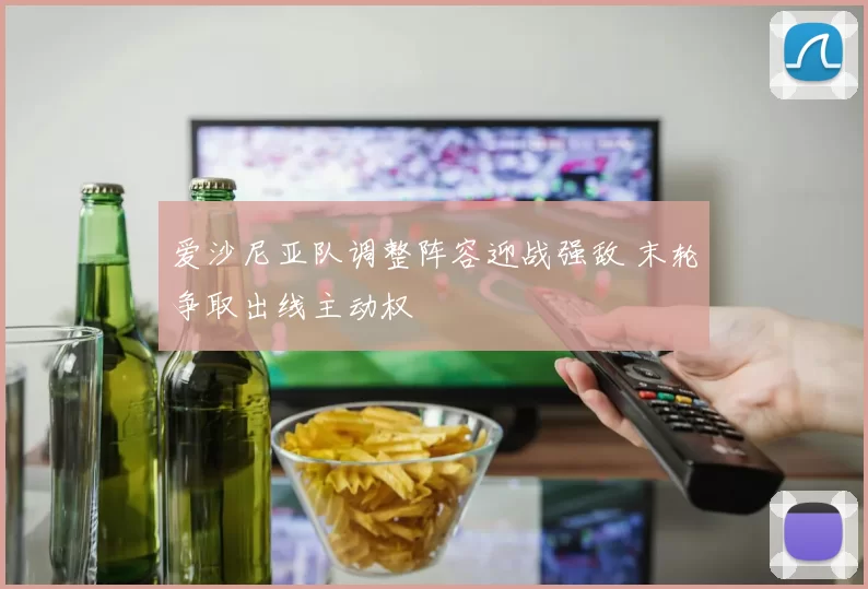 爱沙尼亚队调整阵容迎战强敌 末轮争取出线主动权