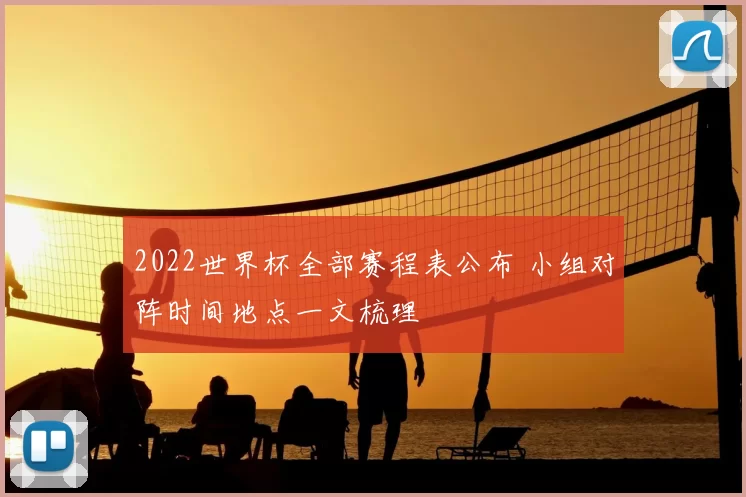 2022世界杯全部赛程表公布 小组对阵时间地点一文梳理
