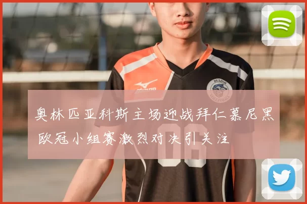奥林匹亚科斯主场迎战拜仁慕尼黑 欧冠小组赛激烈对决引关注