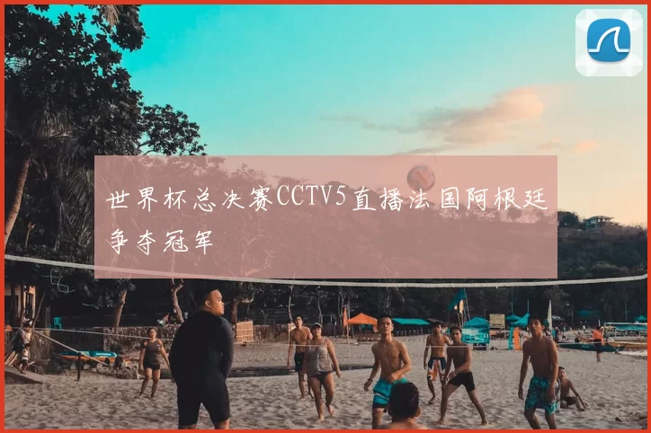 世界杯总决赛CCTV5直播法国阿根廷争夺冠军