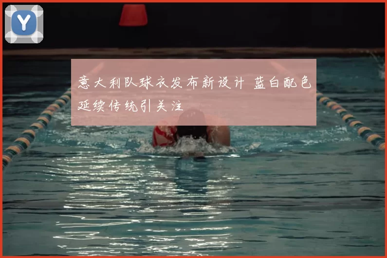 意大利队球衣发布新设计 蓝白配色延续传统引关注