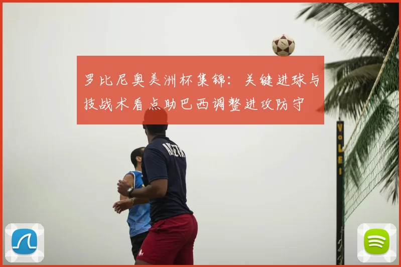 罗比尼奥美洲杯集锦：关键进球与技战术看点助巴西调整进攻防守