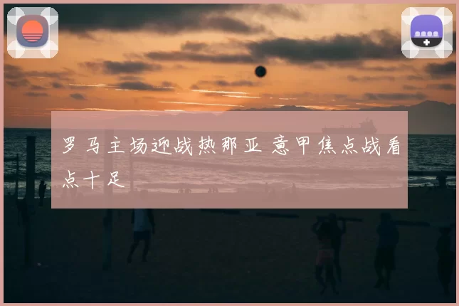 罗马主场迎战热那亚 意甲焦点战看点十足