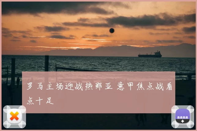 罗马主场迎战热那亚 意甲焦点战看点十足