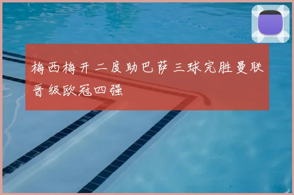 梅西梅开二度助巴萨三球完胜曼联晋级欧冠四强