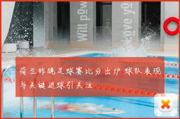 荷兰昨晚足球赛比分出炉 球队表现与关键进球引关注