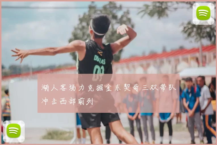 湖人客场力克掘金东契奇三双带队冲击西部前列