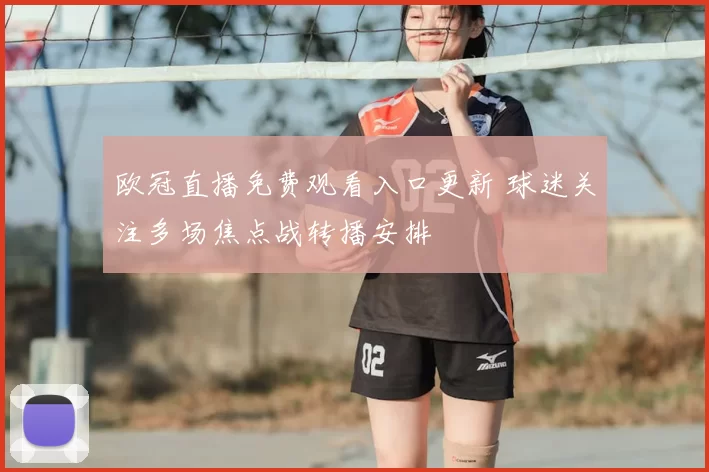 欧冠直播免费观看入口更新 球迷关注多场焦点战转播安排