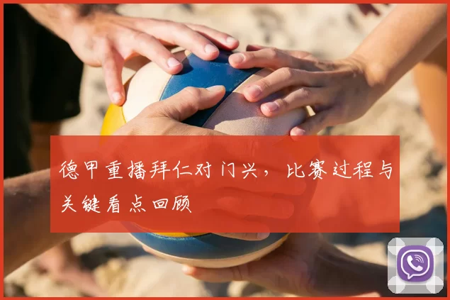 德甲重播拜仁对门兴，比赛过程与关键看点回顾