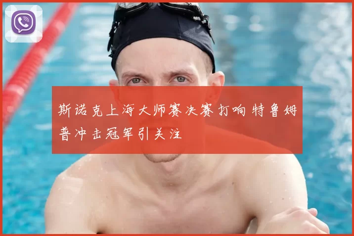 斯诺克上海大师赛决赛打响 特鲁姆普冲击冠军引关注