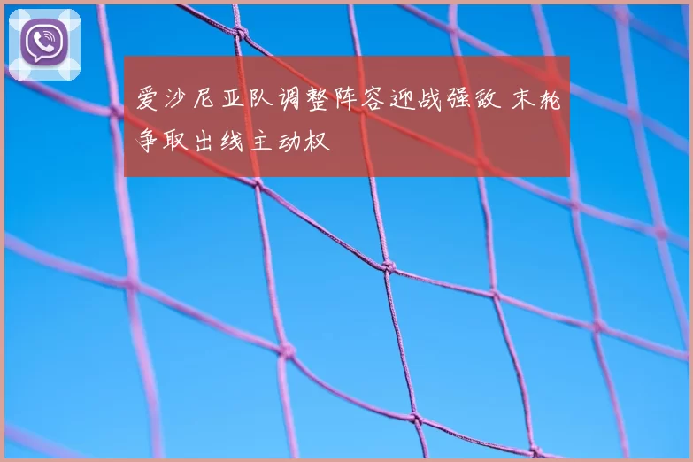 爱沙尼亚队调整阵容迎战强敌 末轮争取出线主动权