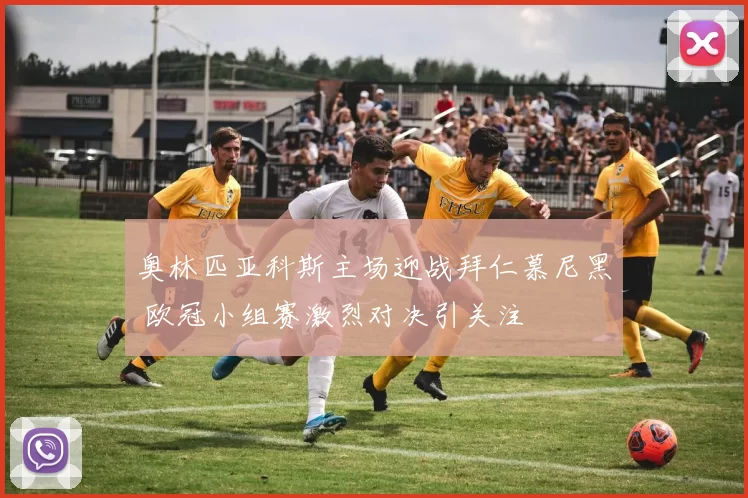 奥林匹亚科斯主场迎战拜仁慕尼黑 欧冠小组赛激烈对决引关注