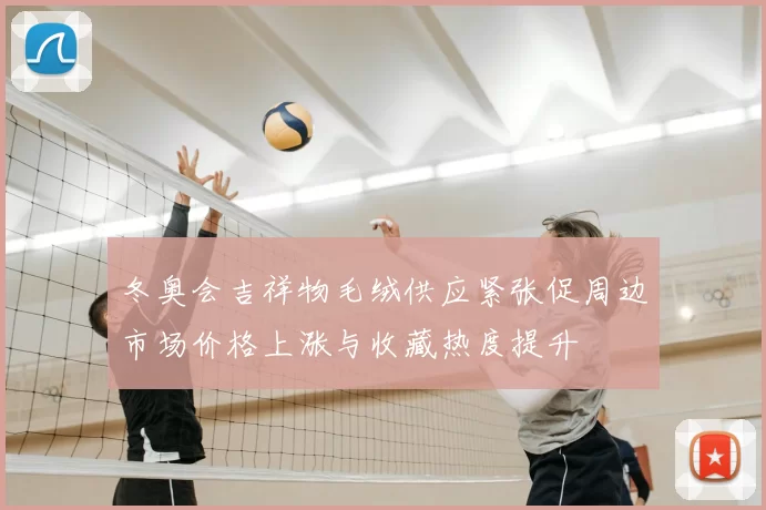 冬奥会吉祥物毛绒供应紧张促周边市场价格上涨与收藏热度提升
