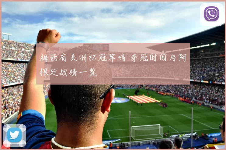 梅西有美洲杯冠军吗 夺冠时间与阿根廷战绩一览