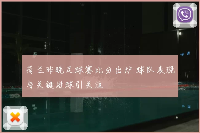 荷兰昨晚足球赛比分出炉 球队表现与关键进球引关注