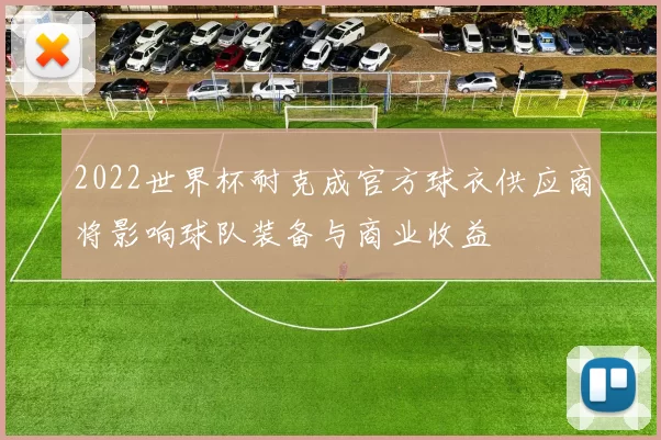 2022世界杯耐克成官方球衣供应商将影响球队装备与商业收益
