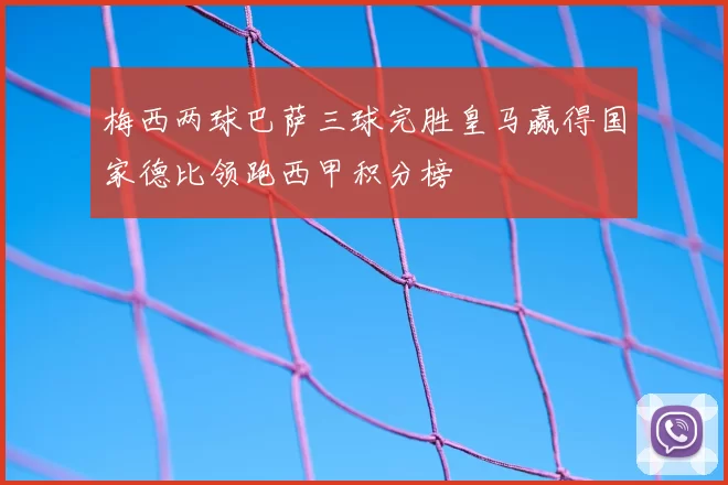 梅西两球巴萨三球完胜皇马赢得国家德比领跑西甲积分榜