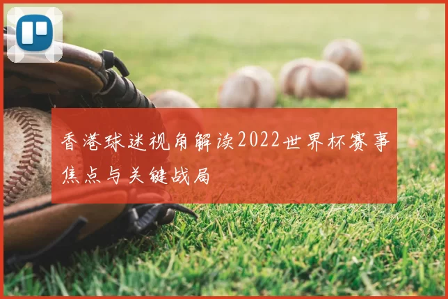 香港球迷视角解读2022世界杯赛事焦点与关键战局