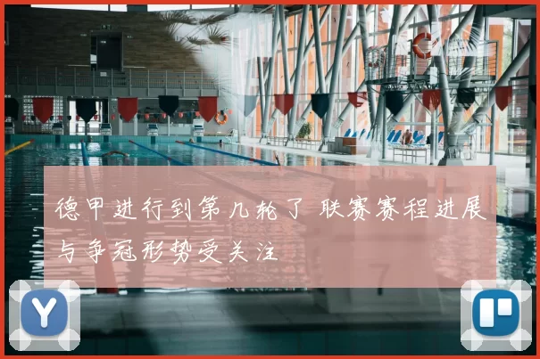 德甲进行到第几轮了 联赛赛程进展与争冠形势受关注