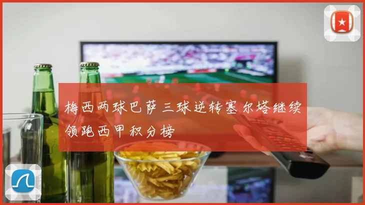 梅西两球巴萨三球逆转塞尔塔继续领跑西甲积分榜